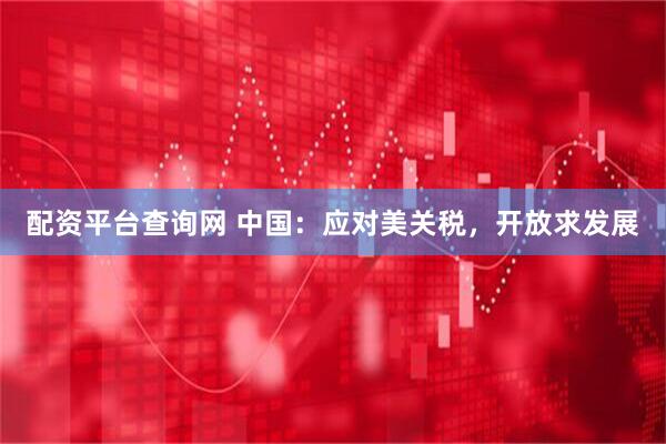 配资平台查询网 中国：应对美关税，开放求发展