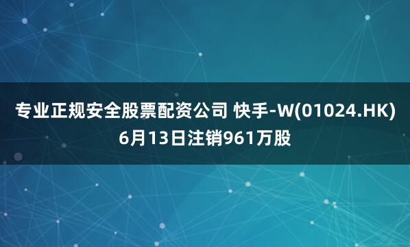 专业正规安全股票配资公司 快手-W(01024.HK)6月13日注销961万股