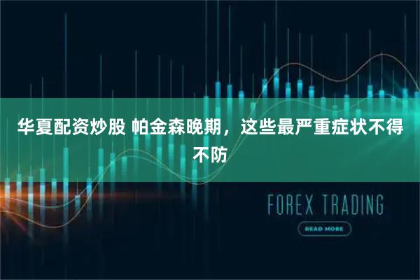 华夏配资炒股 帕金森晚期，这些最严重症状不得不防