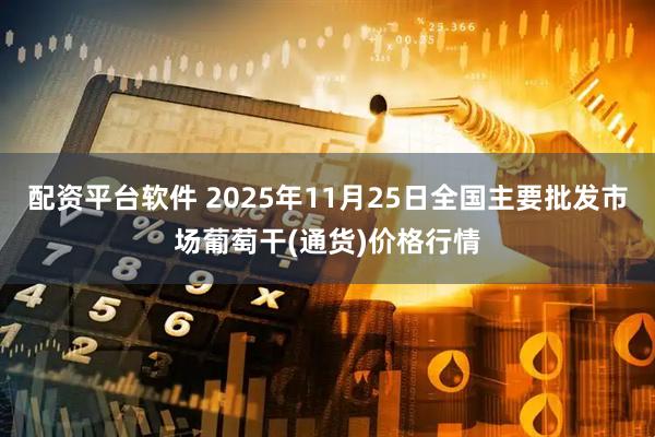 配资平台软件 2025年11月25日全国主要批发市场葡萄干(通货)价格行情